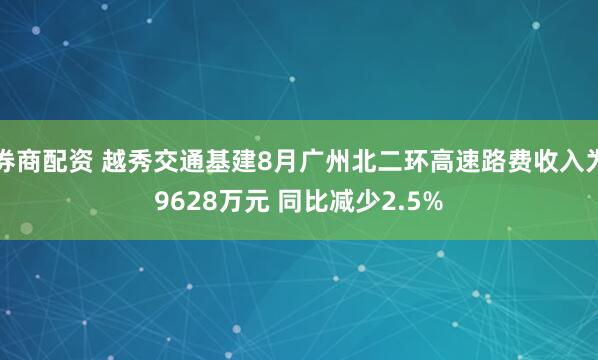 券商配资 越秀交通基建8月广州北二环高速路费收入为9628万元 同比减少2.5%