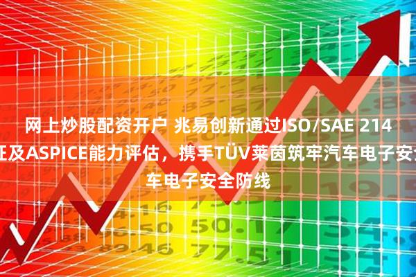 网上炒股配资开户 兆易创新通过ISO/SAE 21434认证及ASPICE能力评估，携手TÜV莱茵筑牢汽车电子安全防线