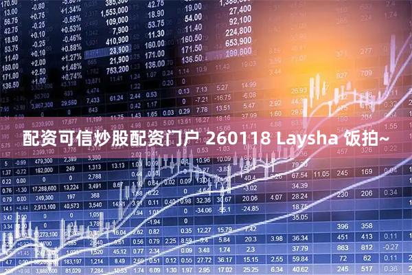 配资可信炒股配资门户 260118 Laysha 饭拍~